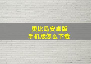 奥比岛安卓版手机版怎么下载