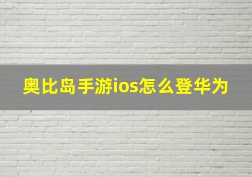 奥比岛手游ios怎么登华为