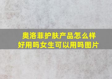 奥洛菲护肤产品怎么样好用吗女生可以用吗图片