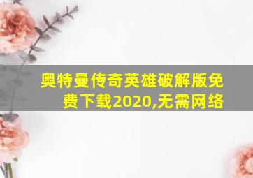 奥特曼传奇英雄破解版免费下载2020,无需网络