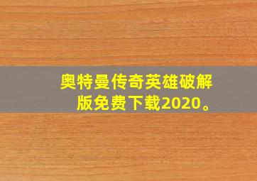 奥特曼传奇英雄破解版免费下载2020。