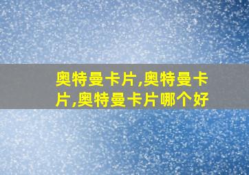 奥特曼卡片,奥特曼卡片,奥特曼卡片哪个好