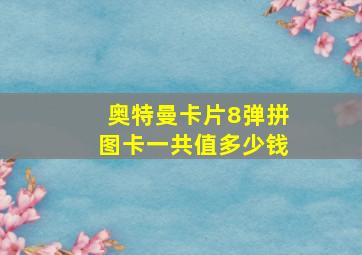 奥特曼卡片8弹拼图卡一共值多少钱