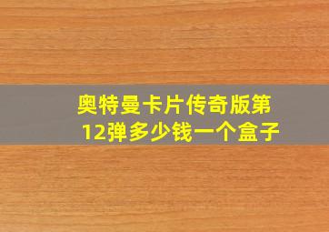 奥特曼卡片传奇版第12弹多少钱一个盒子