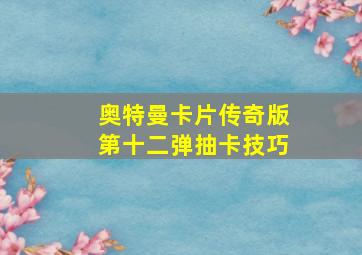 奥特曼卡片传奇版第十二弹抽卡技巧