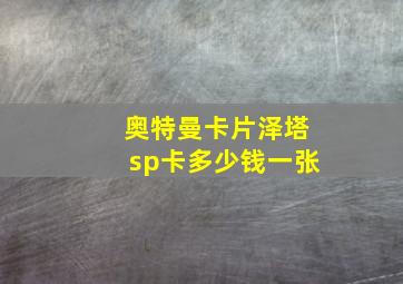 奥特曼卡片泽塔sp卡多少钱一张