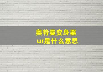 奥特曼变身器ur是什么意思