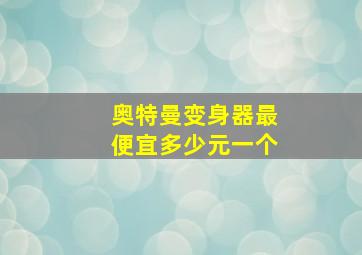 奥特曼变身器最便宜多少元一个