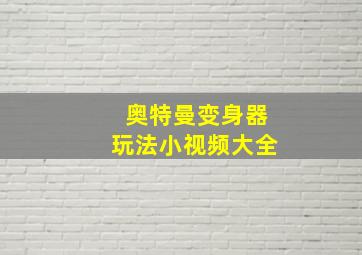 奥特曼变身器玩法小视频大全