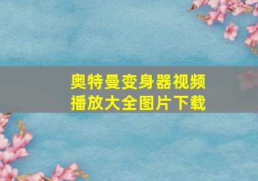 奥特曼变身器视频播放大全图片下载