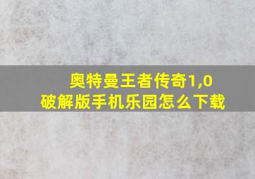 奥特曼王者传奇1,0破解版手机乐园怎么下载