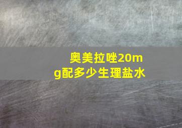 奥美拉唑20mg配多少生理盐水