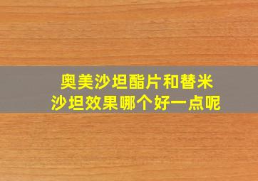 奥美沙坦酯片和替米沙坦效果哪个好一点呢