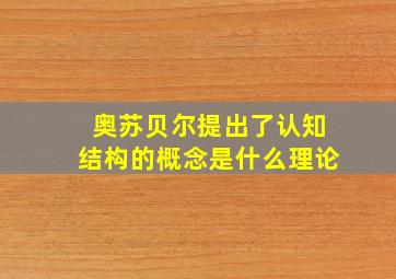 奥苏贝尔提出了认知结构的概念是什么理论