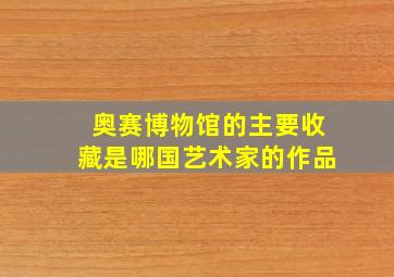 奥赛博物馆的主要收藏是哪国艺术家的作品