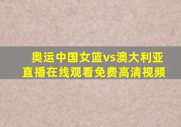 奥运中国女篮vs澳大利亚直播在线观看免费高清视频