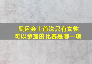 奥运会上首次只有女性可以参加的比赛是哪一项