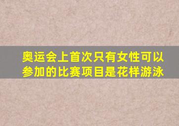 奥运会上首次只有女性可以参加的比赛项目是花样游泳