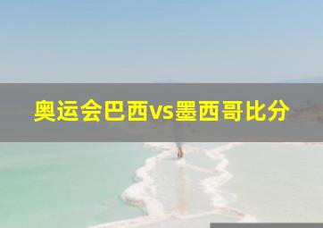 奥运会巴西vs墨西哥比分