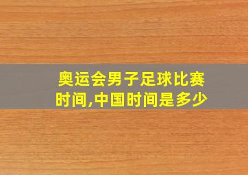 奥运会男子足球比赛时间,中国时间是多少