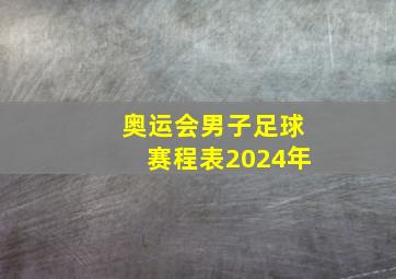 奥运会男子足球赛程表2024年