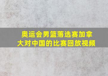 奥运会男篮落选赛加拿大对中国的比赛回放视频