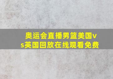 奥运会直播男篮美国vs英国回放在线观看免费