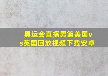 奥运会直播男篮美国vs英国回放视频下载安卓