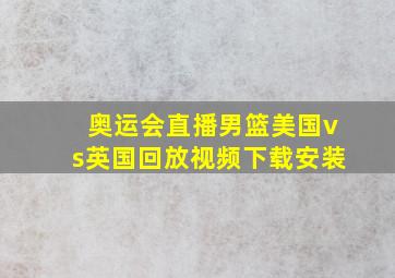 奥运会直播男篮美国vs英国回放视频下载安装