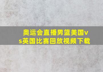 奥运会直播男篮美国vs英国比赛回放视频下载