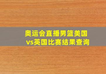 奥运会直播男篮美国vs英国比赛结果查询