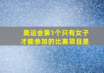 奥运会第1个只有女子才能参加的比赛项目是