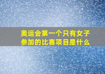 奥运会第一个只有女子参加的比赛项目是什么