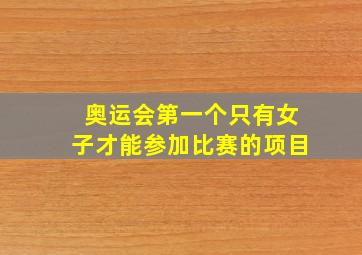 奥运会第一个只有女子才能参加比赛的项目