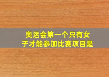 奥运会第一个只有女子才能参加比赛项目是