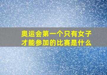 奥运会第一个只有女子才能参加的比赛是什么