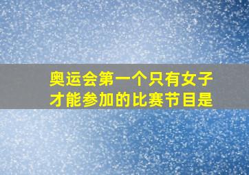 奥运会第一个只有女子才能参加的比赛节目是