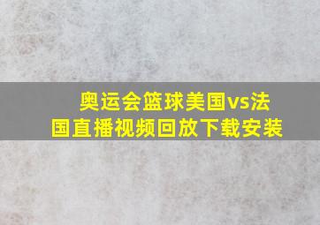 奥运会篮球美国vs法国直播视频回放下载安装