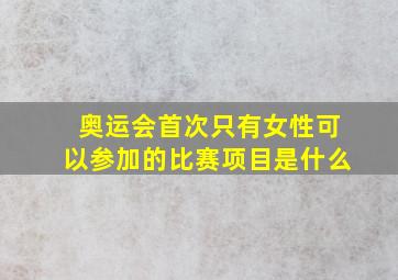 奥运会首次只有女性可以参加的比赛项目是什么