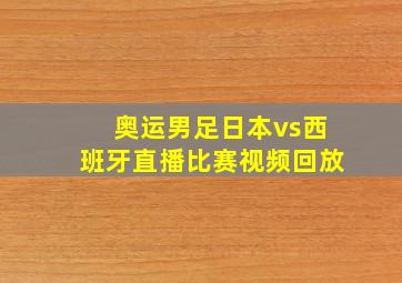 奥运男足日本vs西班牙直播比赛视频回放