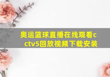 奥运篮球直播在线观看cctv5回放视频下载安装