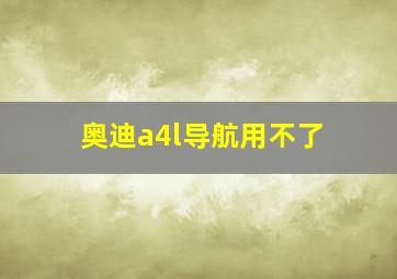 奥迪a4l导航用不了