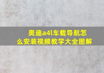 奥迪a4l车载导航怎么安装视频教学大全图解