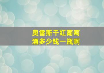 奥雷斯干红葡萄酒多少钱一瓶啊