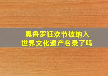 奥鲁罗狂欢节被纳入世界文化遗产名录了吗