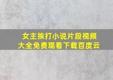 女主挨打小说片段视频大全免费观看下载百度云