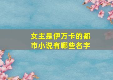 女主是伊万卡的都市小说有哪些名字