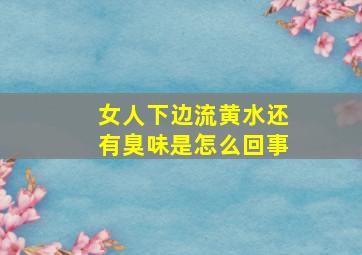 女人下边流黄水还有臭味是怎么回事