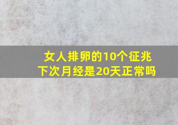 女人排卵的10个征兆下次月经是20天正常吗