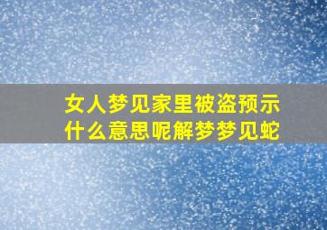 女人梦见家里被盗预示什么意思呢解梦梦见蛇